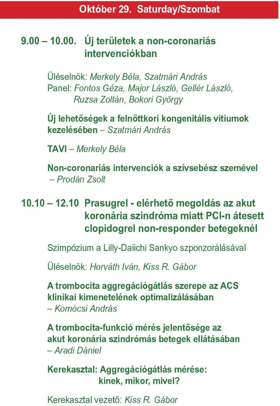 Új területek a non-coronariás intervenciókban Üléselnök: Merkely Béla, Szatmári András Panel: Fontos Géza, Major László, Gellér László, Ruzsa Zoltán, Bokori György Új lehetôségek a felnôttkori