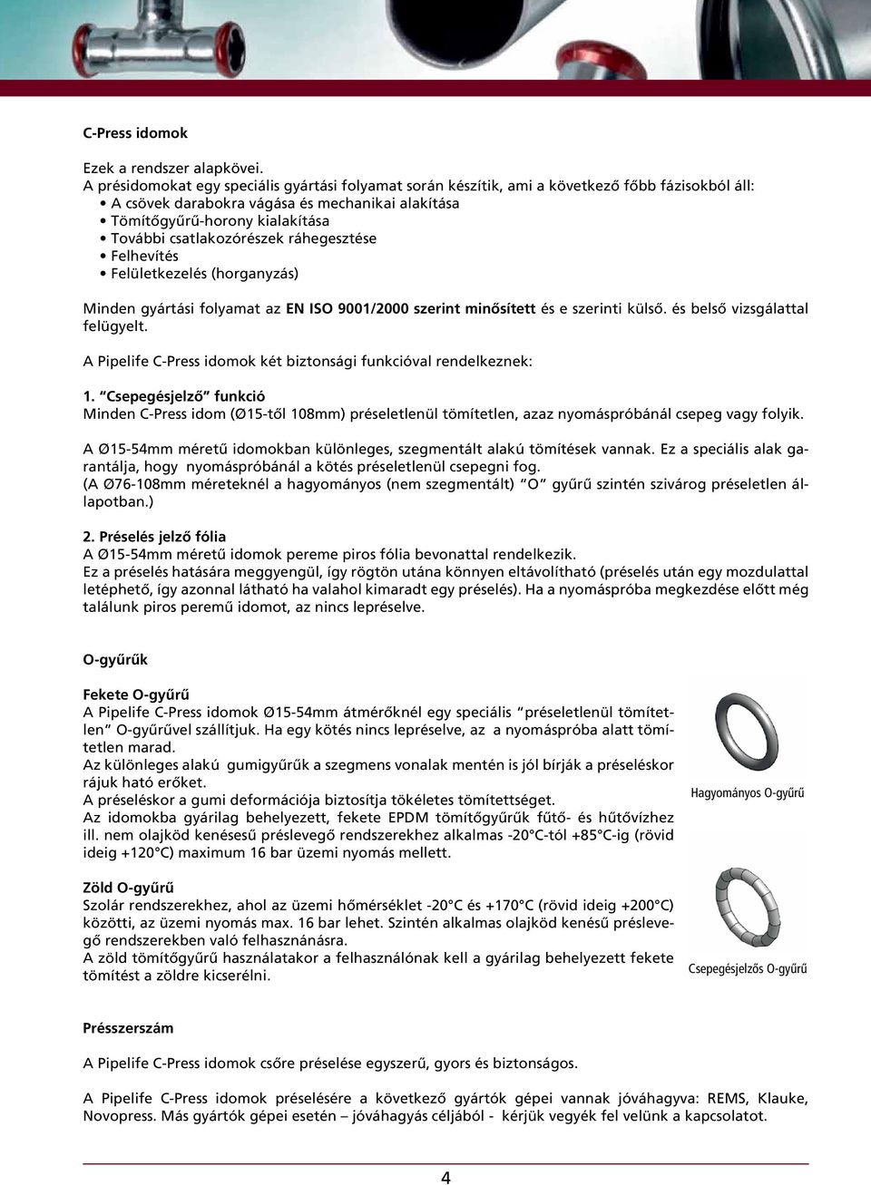 csatlakozórészek ráhegesztése Felhevítés Felületkezelés (horganyzás) Minden gyártási folyamat az EN ISO 9001/00 szerint minősített és e szerinti külső. és belső vizsgálattal felügyelt.