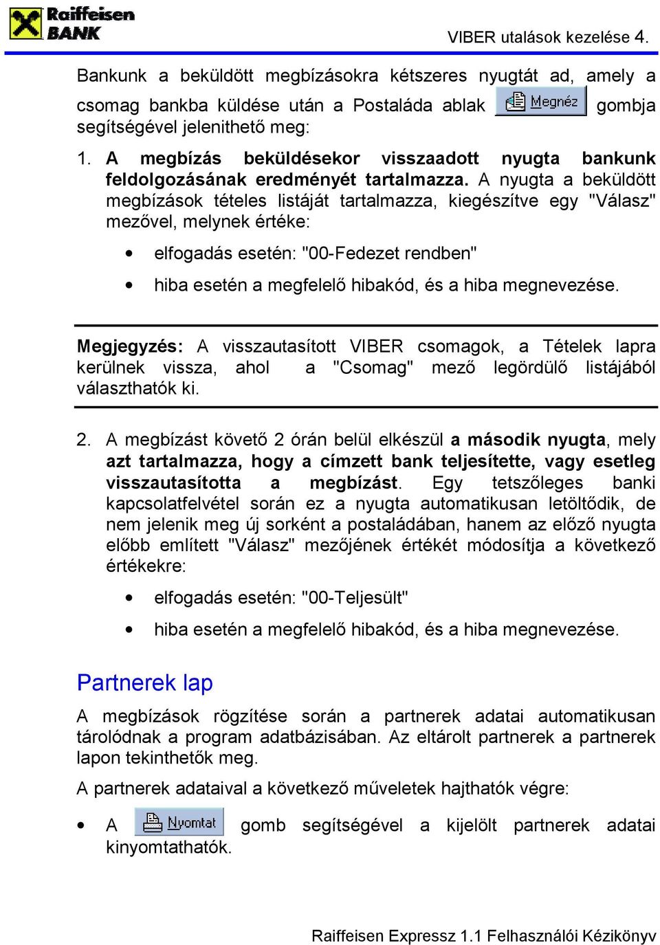 A nyugta a beküldött megbízások tételes listáját tartalmazza, kiegészítve egy "Válasz" mezővel, melynek értéke: elfogadás esetén: "00-Fedezet rendben" hiba esetén a megfelelő hibakód, és a hiba