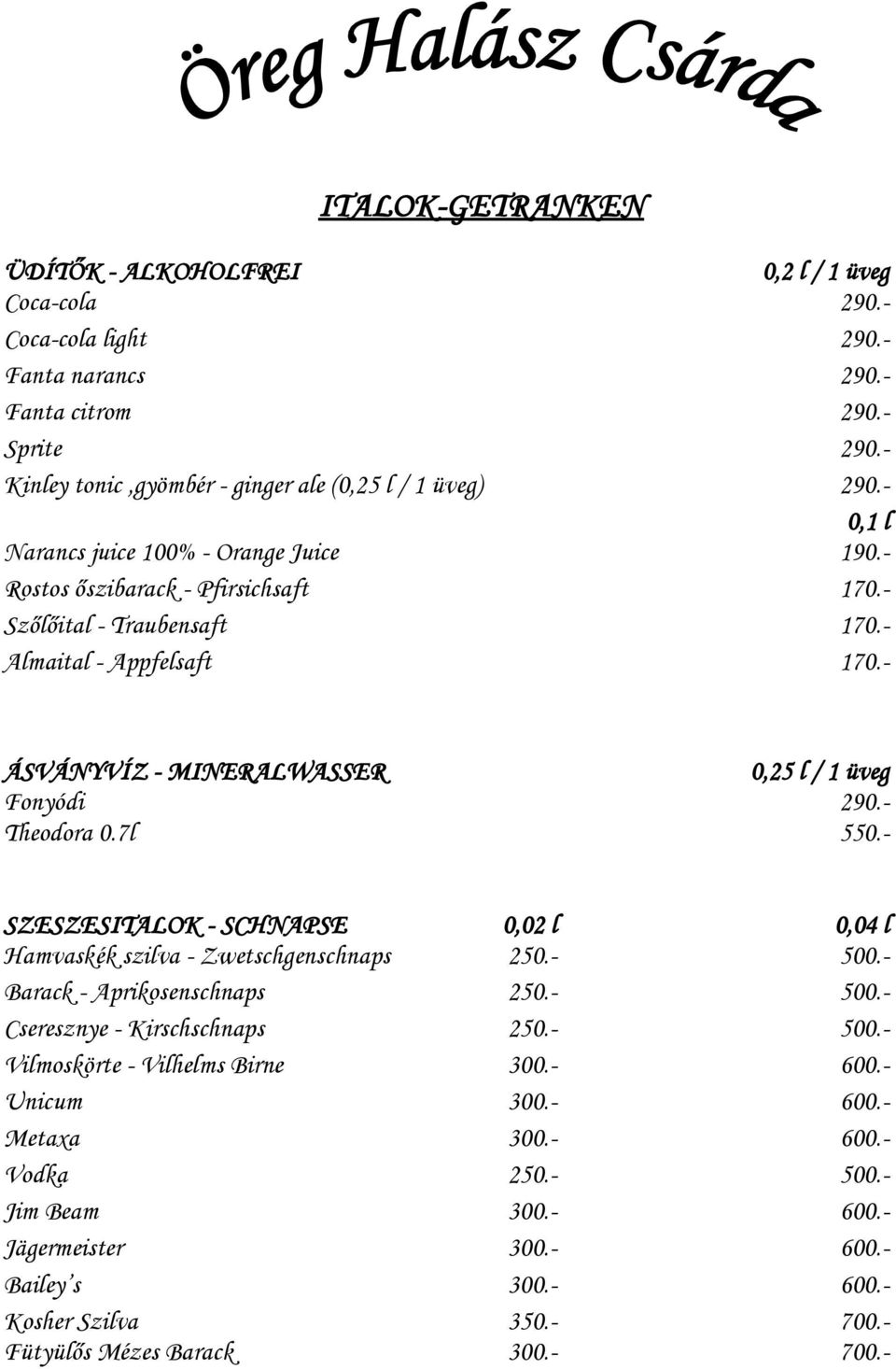 - Theodora 0.7l 550.- SZESZESITALOK - SCHNAPSE 0,02 l 0,04 l Hamvaskék szilva - Zwetschgenschnaps 250.- 500.- Barack - Aprikosenschnaps 250.- 500.- Cseresznye - Kirschschnaps 250.- 500.- Vilmoskörte - Vilhelms Birne 300.