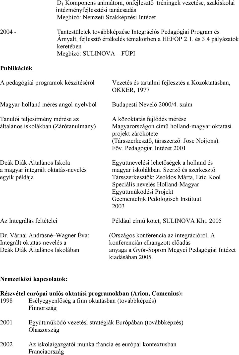 4 pályázatok keretében Megbízó: SULINOVA FÜPI Publikációk A pedagógiai programok készítéséről Magyar-holland mérés angol nyelvből Tanulói teljesítmény mérése az általános iskolákban (Zárótanulmány)