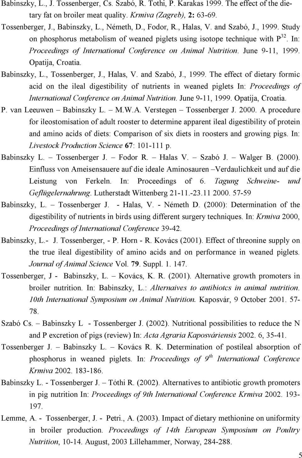 June 9-11, 1999. Opatija, Croatia. Babinszky, L., Tossenberger, J., Halas, V. and Szabó, J., 1999. The effect of dietary formic acid on the ileal digestibility of nutrients in weaned piglets In: Proceedings of International Conference on Animal Nutrition.