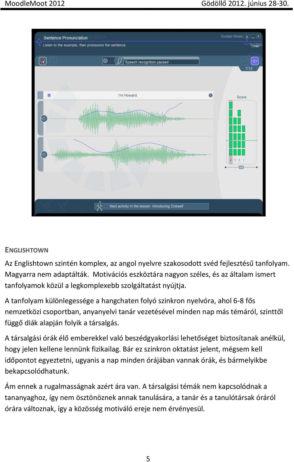 A tanfolyam különlegessége a hangchaten folyó szinkron nyelvóra, ahol 6-8 fős nemzetközi csoportban, anyanyelvi tanár vezetésével minden nap más témáról, szinttől függő diák alapján folyik a