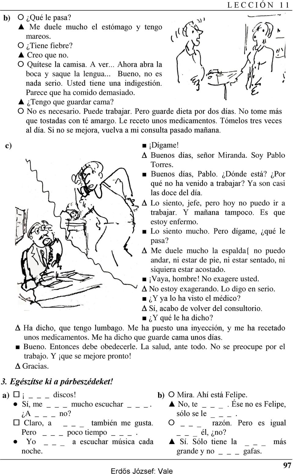 Le receto unos medicamentos. Tómelos tres veces al día. Si no se mejora, vuelva a mi consulta pasado mañana. c) Dígame! Buenos días, señor Miranda. Soy Pablo Torres. Buenos días, Pablo. Dónde está?