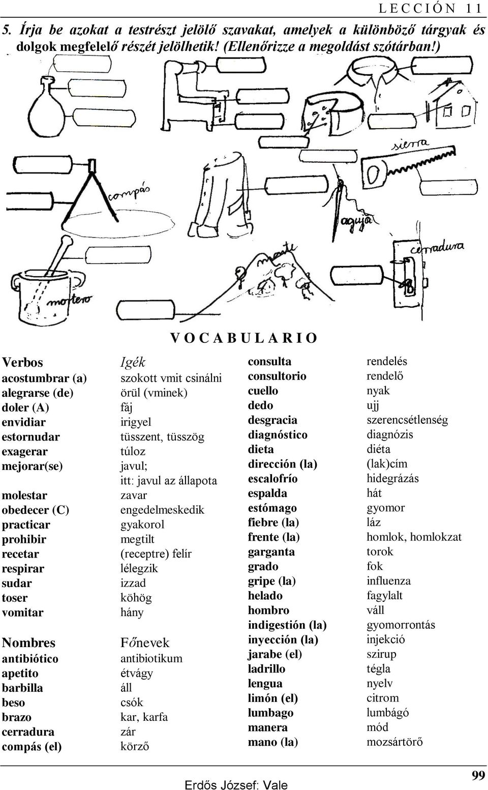 barbilla beso brazo cerradura compás (el) V O C A B U L A R I O Igék consulta szokott vmit csinálni consultorio örül (vminek) cuello fáj dedo irigyel desgracia tüsszent, tüsszög diagnóstico túloz