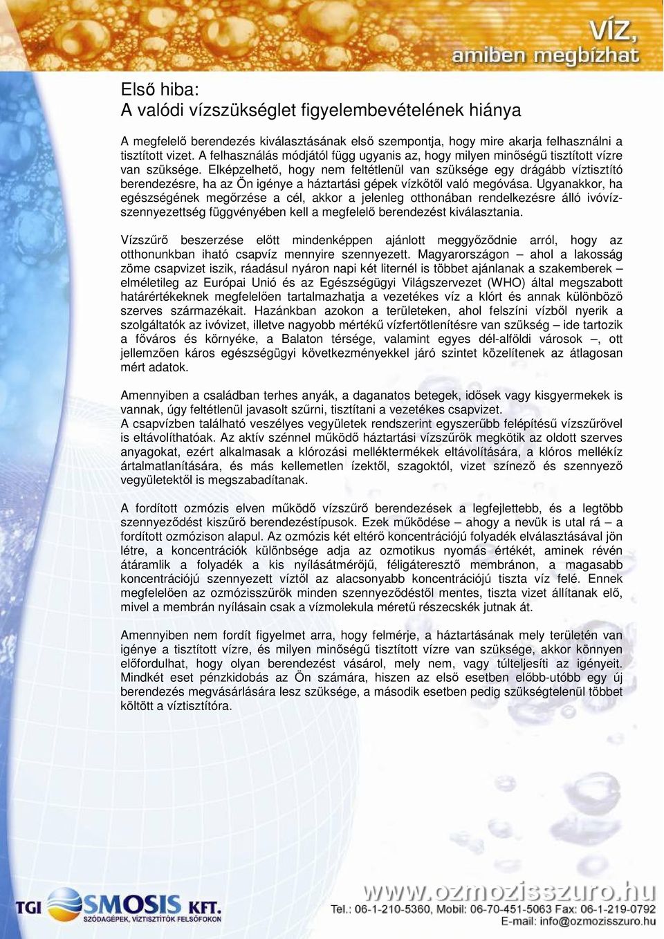 Elképzelhető, hogy nem feltétlenül van szüksége egy drágább víztisztító berendezésre, ha az Ön igénye a háztartási gépek vízkőtől való megóvása.