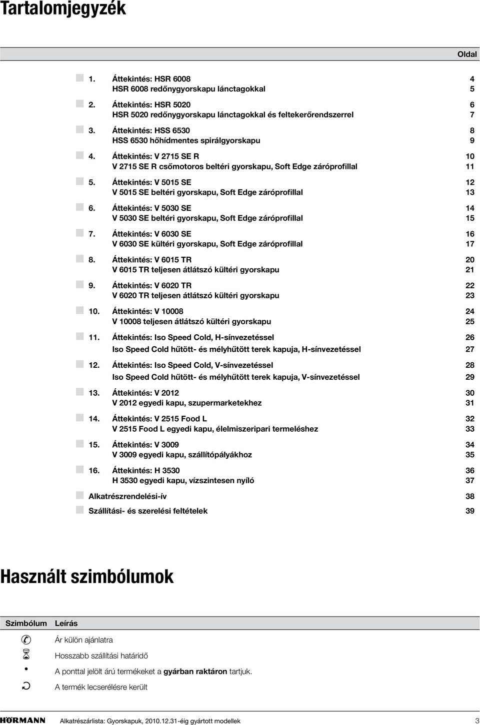 Áttekintés: V 5015 SE V 5015 SE beltéri gyorskapu, Soft Edge záróprofillal 13 6. Áttekintés: V 5030 SE 14 V 5030 SE beltéri gyorskapu, Soft Edge záróprofillal 15 7.