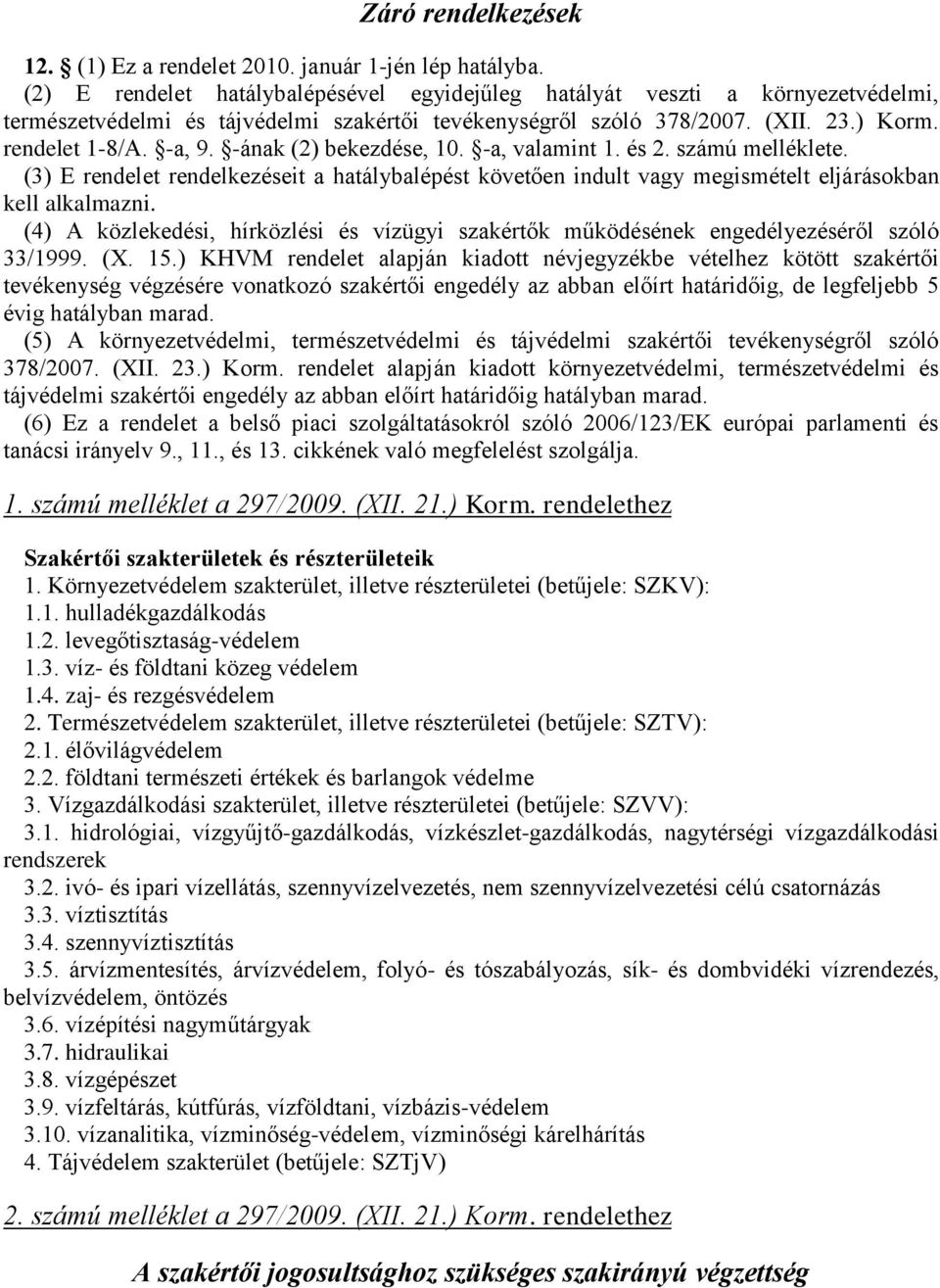 -ának (2) bekezdése, 10. -a, valamint 1. és 2. számú melléklete. (3) E rendelet rendelkezéseit a hatálybalépést követően indult vagy megismételt eljárásokban kell alkalmazni.