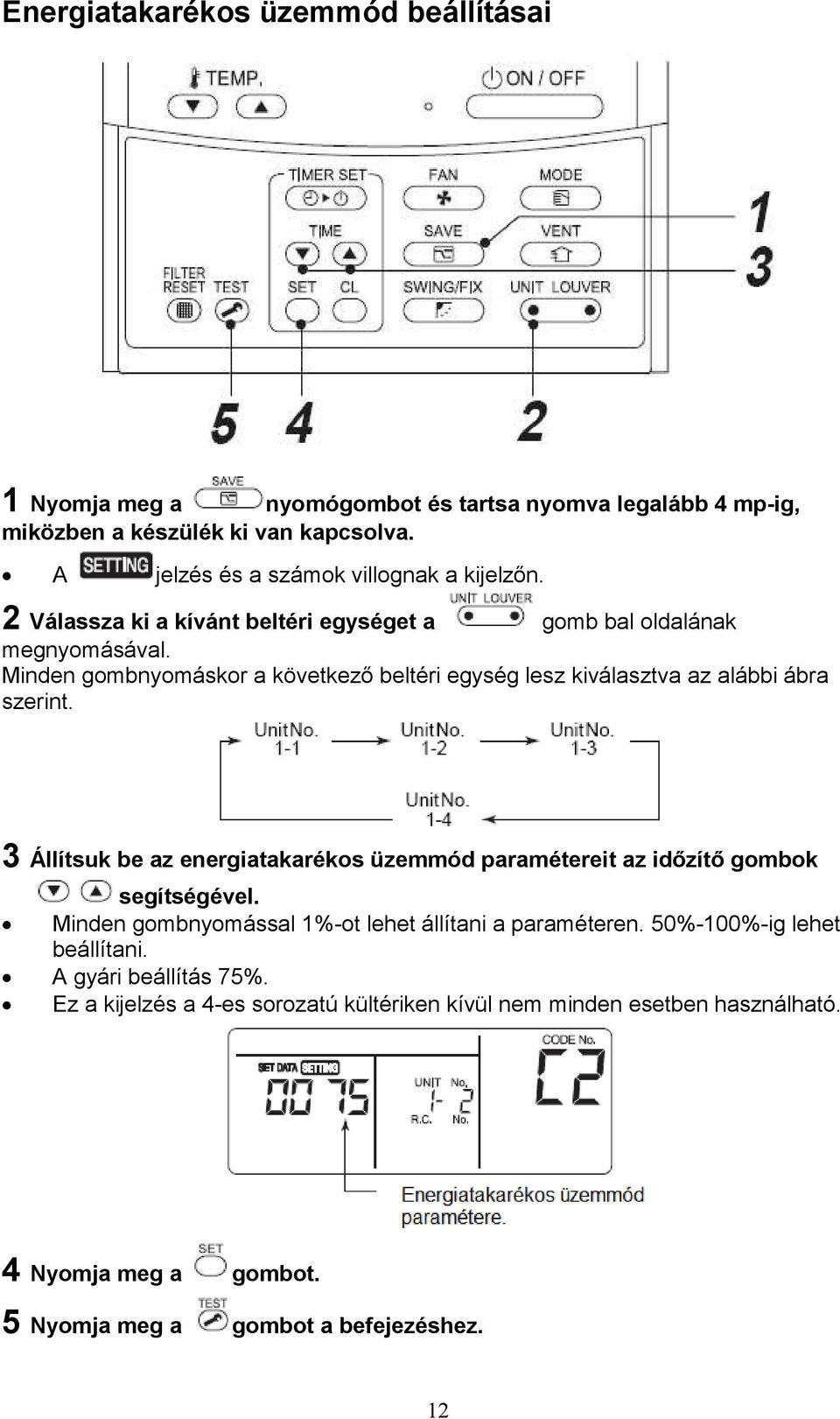 Minden gombnyomáskor a következő beltéri egység lesz kiválasztva az alábbi ábra szerint.