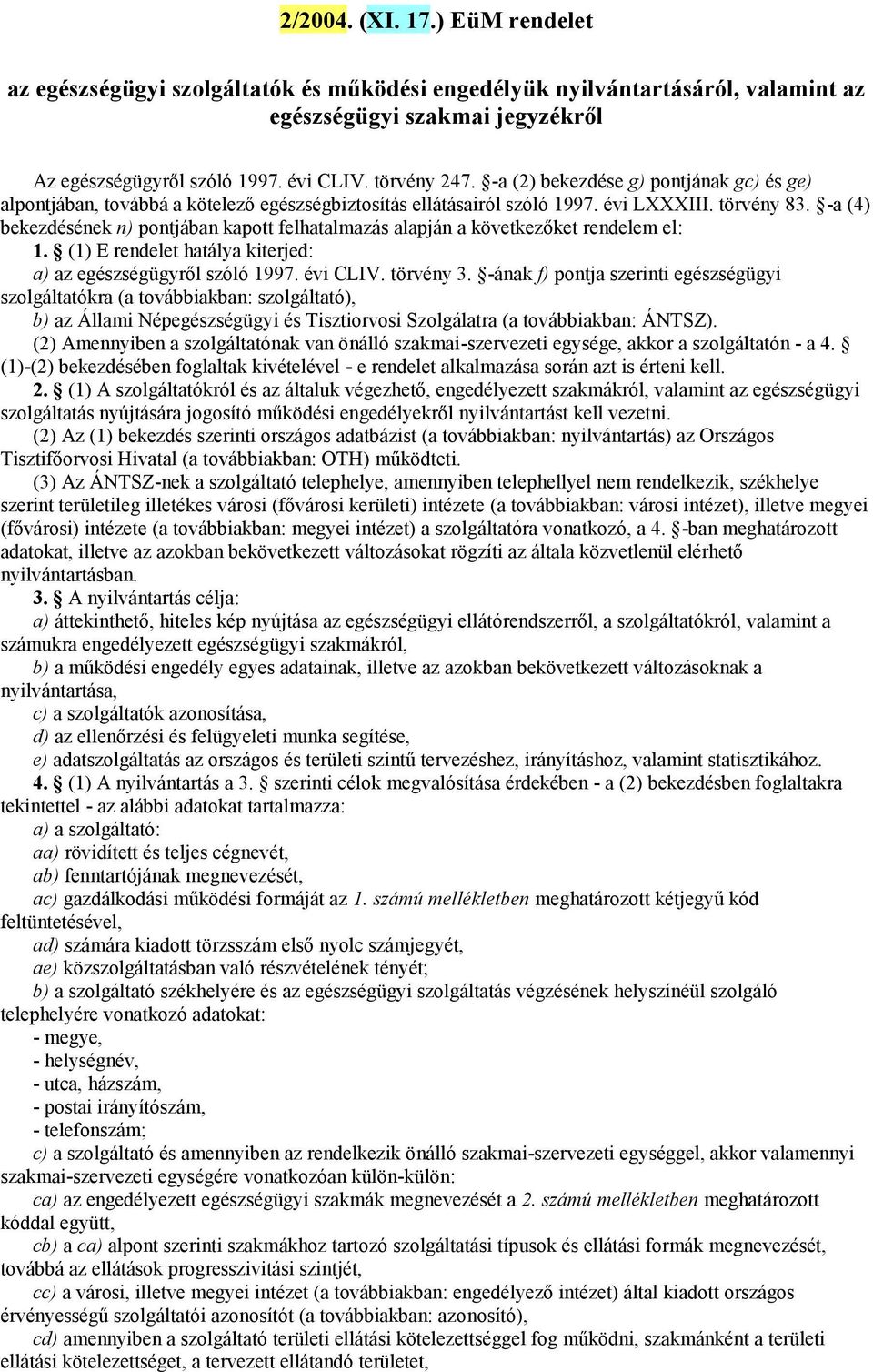 -a (4) bekezdésének n) pontjában kapott felhatalmazás alapján a következőket rendelem el: 1. (1) E rendelet hatálya kiterjed: a) az egészségügyről szóló 1997. évi CLIV. törvény 3.