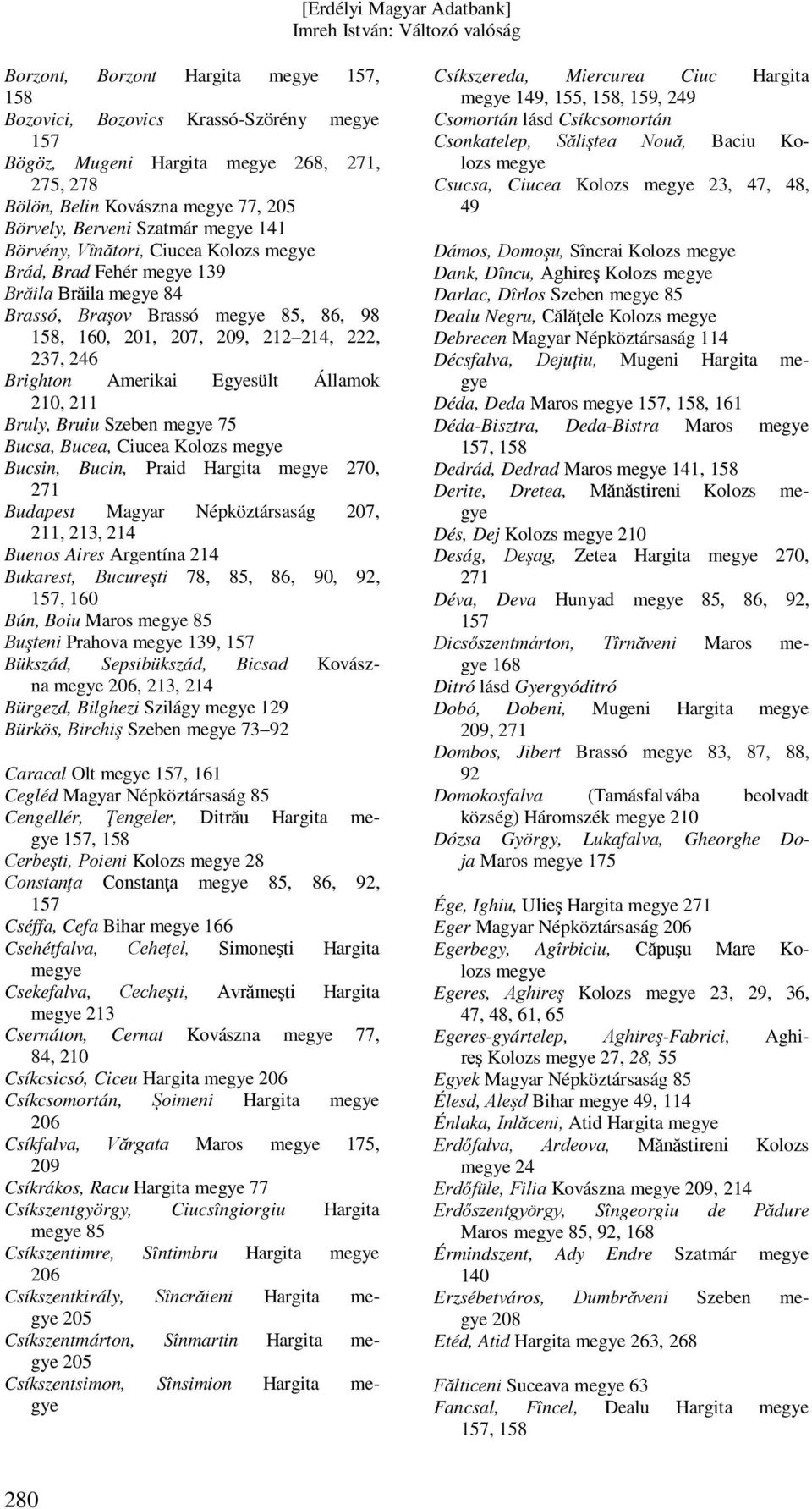 Kolozs Bucsin, Bucin, Praid Hargita 270, Budapest Magyar Népköztársaság 207, 211, 213, 214 Buenos Aires Argentína 214 Bukarest, Bucureşti 78,, 86, 90, 92,, 160 Bún, Boiu Maros Buşteni Prahova 139,