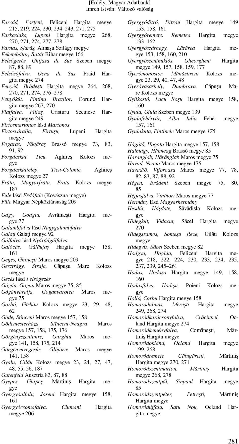 Secuiesc Hargita 249 Firtosmartonos lásd Martonos Firtosváralja, Firtuşu, Lupeni Hargita Fogaras, Făgăraş Brassó 73, 83, 91, 92 Forgácskút, Ticu, Aghireş Kolozs Forgácskúttelep, Ticu-Colonie, Aghireş