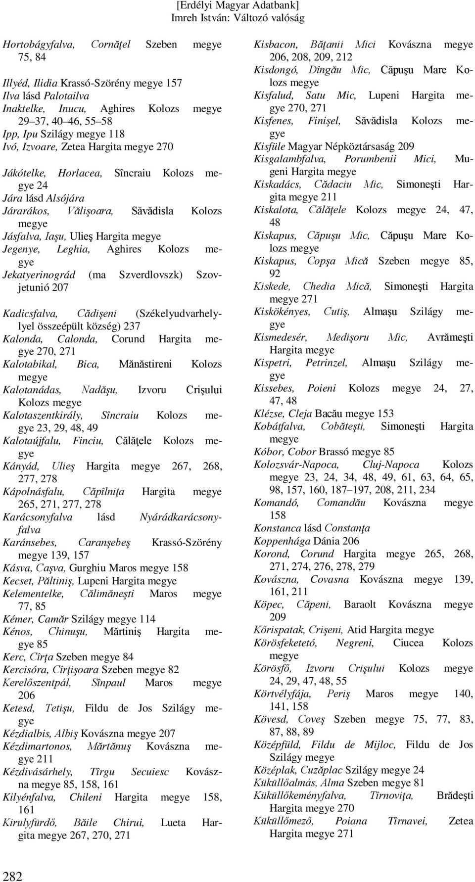 Szovjetunió 207 Kadicsfalva, Cădişeni (Székelyudvarhelylyel összeépült község) 237 Kalonda, Calonda, Corund Hargita 270, Kalotabikal, Bica, Mănăstireni Kolozs Kalotanádas, Nadăşu, Izvoru Crişului