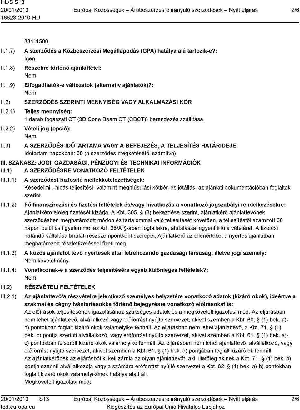 : SZERZŐDÉS SZERINTI MENNYISÉG VAGY ALKALMAZÁSI KÖR Teljes mennyiség: 1 darab fogászati CT (3D Cone Beam CT (CBCT)) berendezés szállítása.