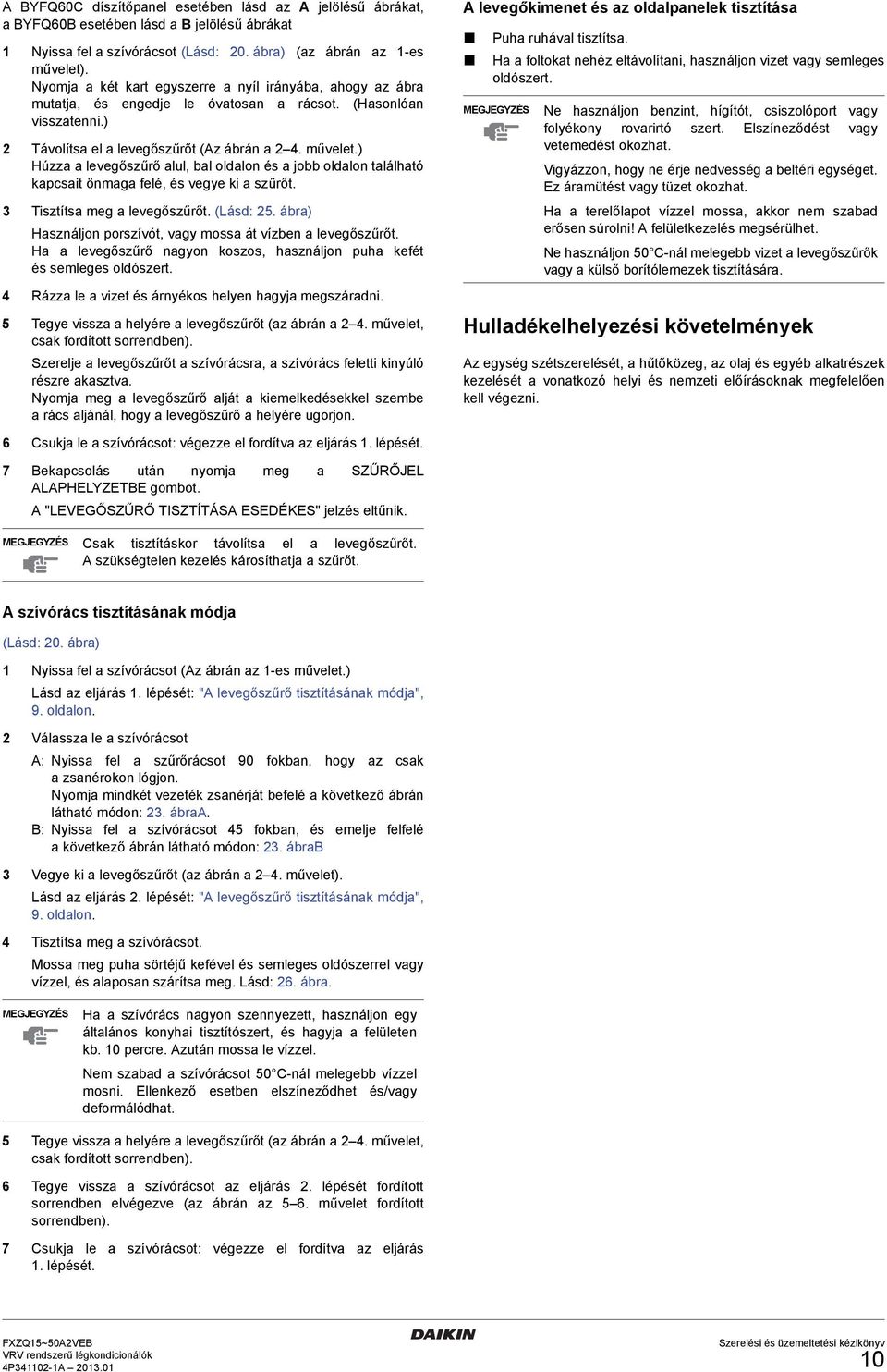 ) Húzza a levegőszűrő alul, bal oldalon és a jobb oldalon található kapcsait önmaga felé, és vegye ki a szűrőt. Tisztítsa meg a levegőszűrőt. (Lásd:.
