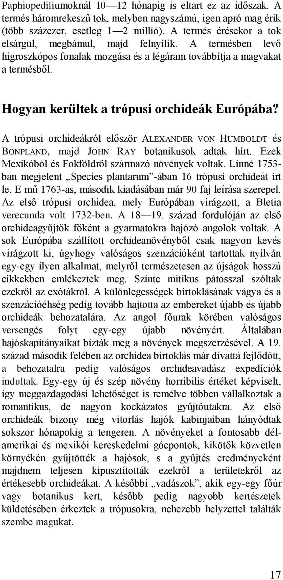 A trópusi orchideákról először ALEXANDER VON HUMBOLDT és BONPLAND, majd JOHN RAY botanikusok adtak hírt. Ezek Mexikóból és Fokföldről származó növények voltak.