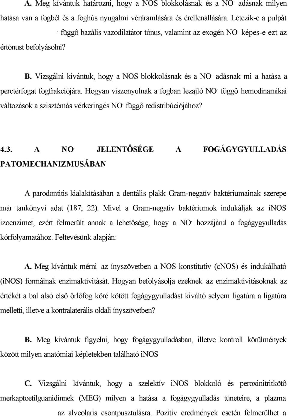 képes-e ezt az értónust befolyásolni? B. Vizsgálni kívántuk, hogy a NOS blokkolásnak és a NO. adásnak mi a hatása a perctérfogat fogfrakciójára. Hogyan viszonyulnak a fogban lezajló NO.