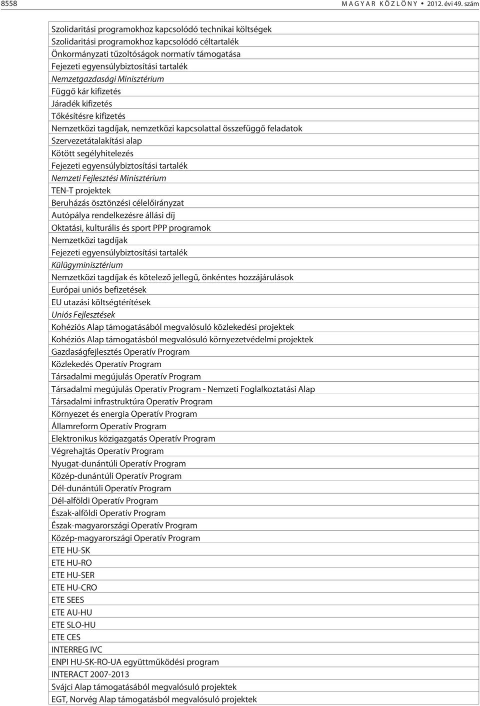 Nemzetgazdasági Minisztérium Függõ kár kifizetés Járadék kifizetés Tõkésítésre kifizetés Nemzetközi tagdíjak, nemzetközi kapcsolattal összefüggõ feladatok Szervezetátalakítási alap Kötött