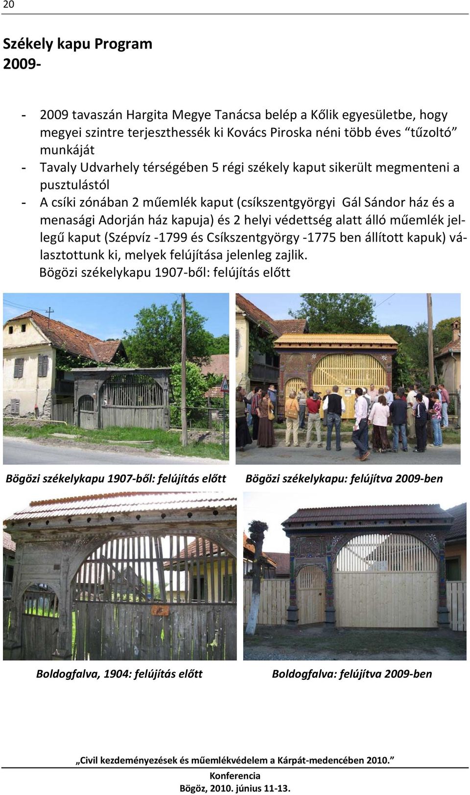 kapuja) és 2 helyi védettség alatt álló műemlék jellegű kaput (Szépvíz 1799 és Csíkszentgyörgy 1775 ben állított kapuk) választottunk ki, melyek felújítása jelenleg zajlik.