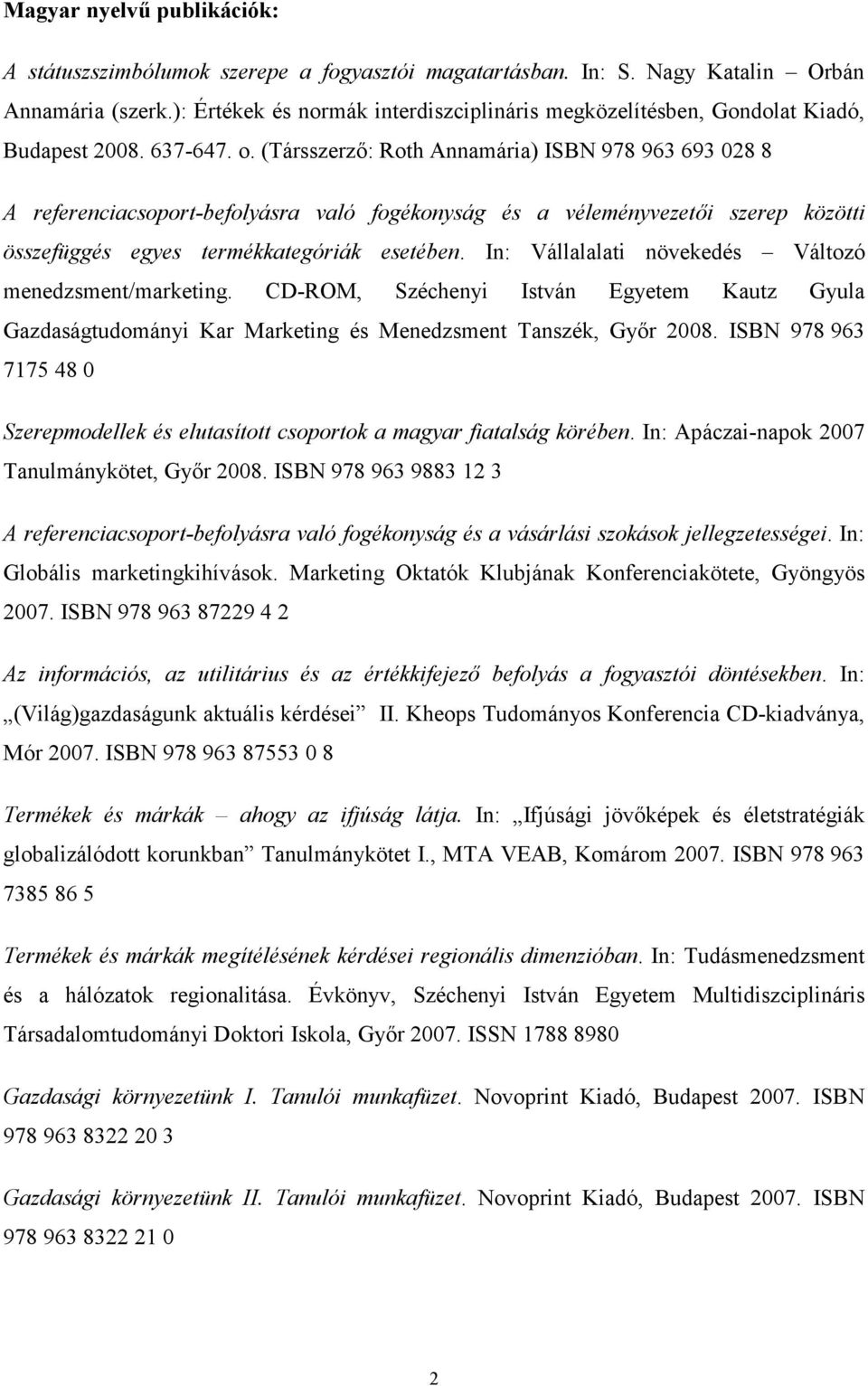 (Társszerzı: Roth Annamária) ISBN 978 963 693 028 8 A referenciacsoport-befolyásra való fogékonyság és a véleményvezetıi szerep közötti összefüggés egyes termékkategóriák esetében.