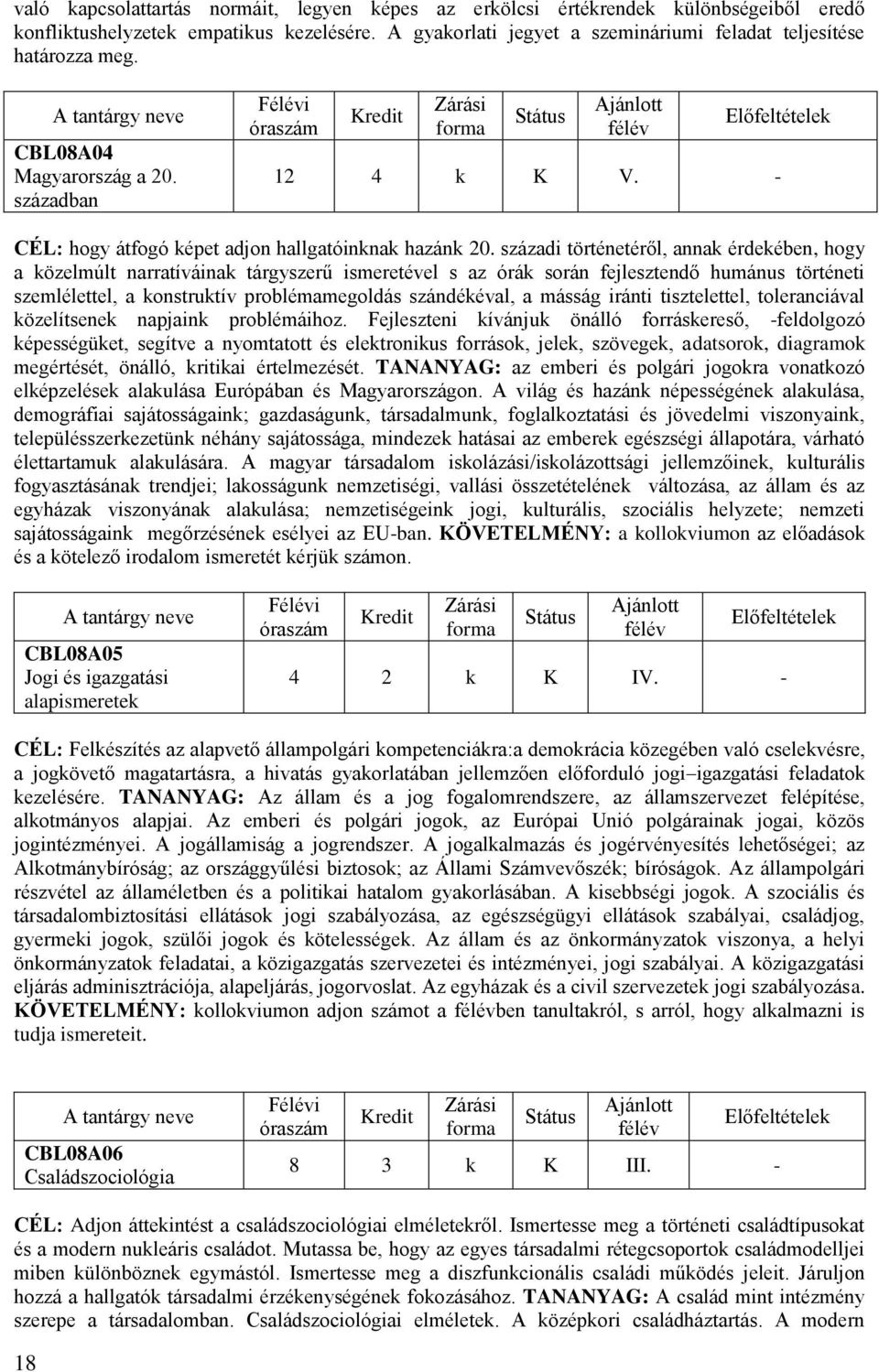 századi történetéről, annak érdekében, hogy a közelmúlt narratíváinak tárgyszerű ismeretével s az órák során fejlesztendő humánus történeti szemlélettel, a konstruktív problémamegoldás szándékéval, a