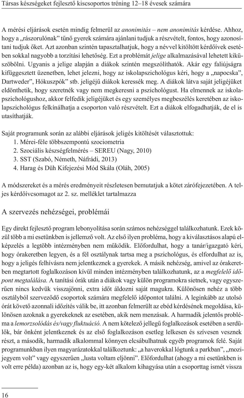 Azt azonban szintén tapasztalhatjuk, hogy a névvel kitöltött kérdõívek esetében sokkal nagyobb a torzítási lehetõség. Ezt a problémát jelige alkalmazásával lehetett kiküszöbölni.