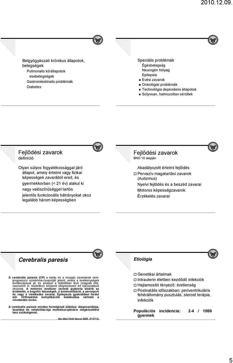 zavarából ered, és gyermekkorban (< 21 év) alakul ki nagy valószínűséggel tartós jelentős funkcionális hátrányokat okoz legalább három képességben Fejlődési zavarok BNO 10 alapján Akadályozott