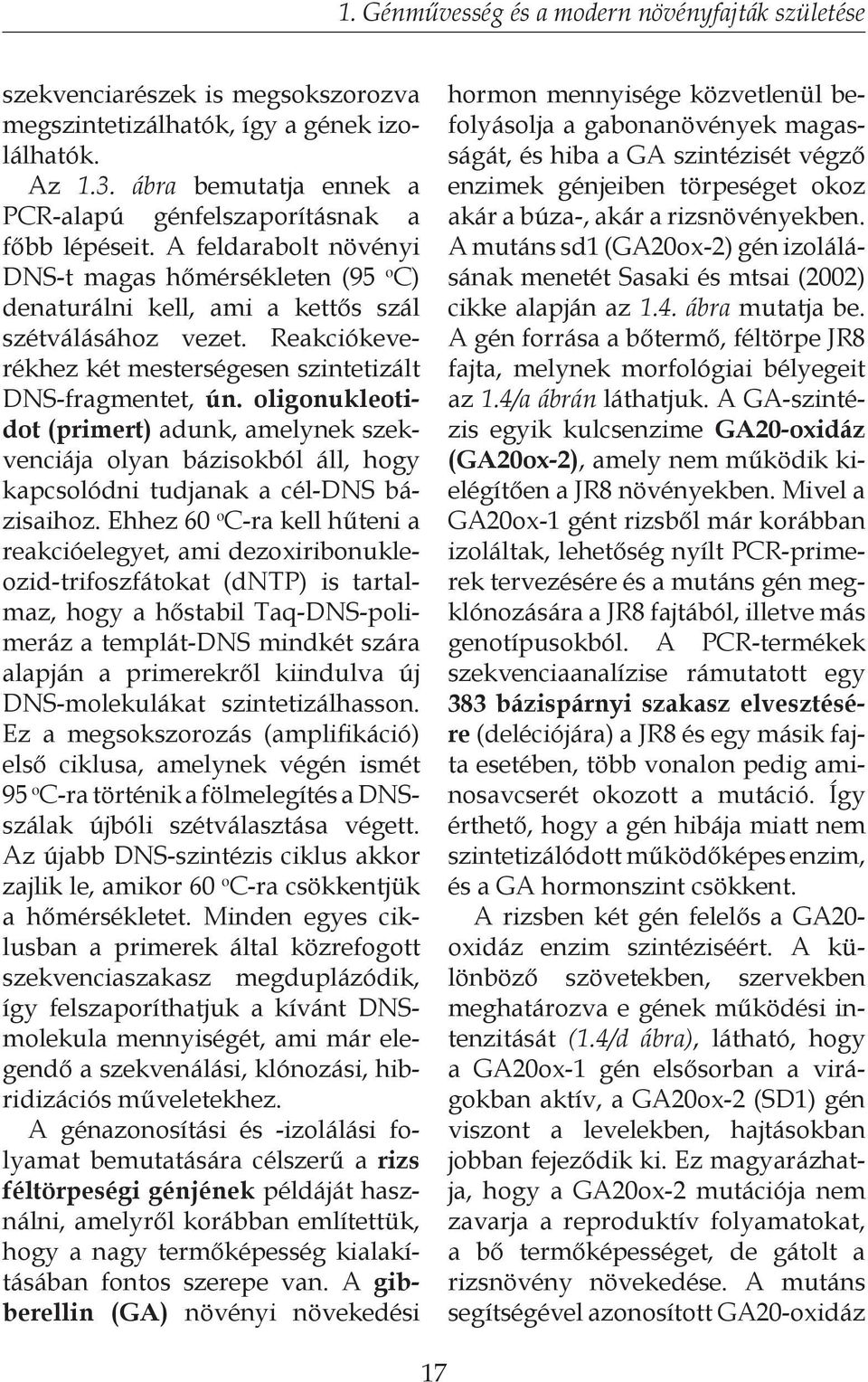 Reakciókeverékhez két mesterségesen szintetizált DNS-fragmentet, ún. oligonukleotidot (primert) adunk, amelynek szekvenciája olyan bázisokból áll, hogy kapcsolódni tudjanak a cél-dns bázisaihoz.