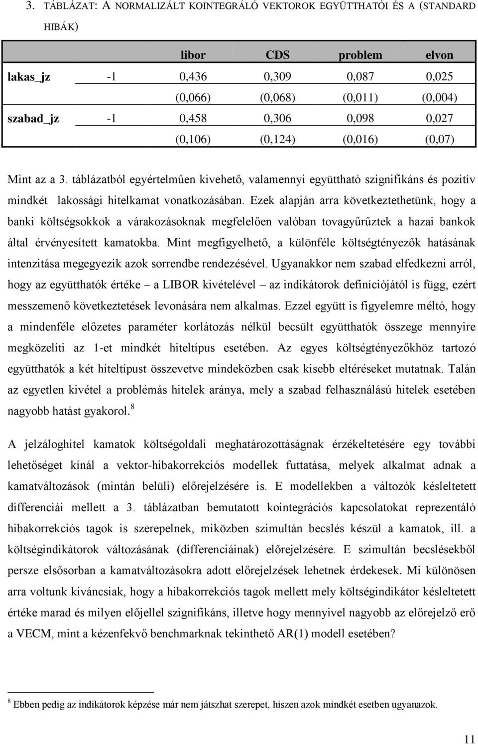 Ezek alapján arra következtethetünk, hogy a banki költségsokkok a várakozásoknak megfelelően valóban tovagyűrűztek a hazai bankok által érvényesített kamatokba.