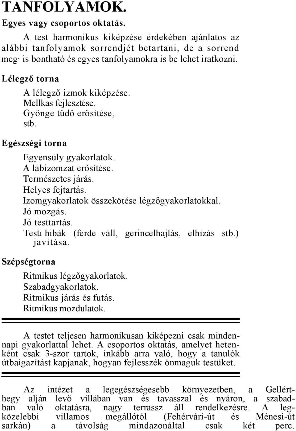 Lélegző torna A lélegző izmok kiképzése. Mellkas fejlesztése. Gyönge tüdő erősítése, stb. Egészségi torna Egyensúly gyakorlatok. A lábizomzat erősítése. Természetes járás. Helyes fejtartás.