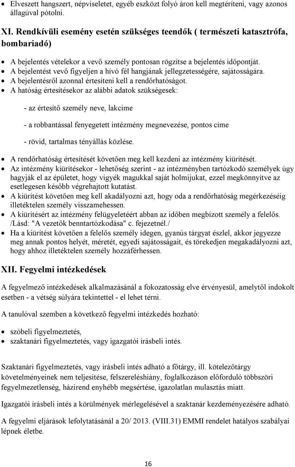 A bejelentést vevő figyeljen a hívó fél hangjának jellegzetességére, sajátosságára. A bejelentésről azonnal értesíteni kell a rendőrhatóságot.