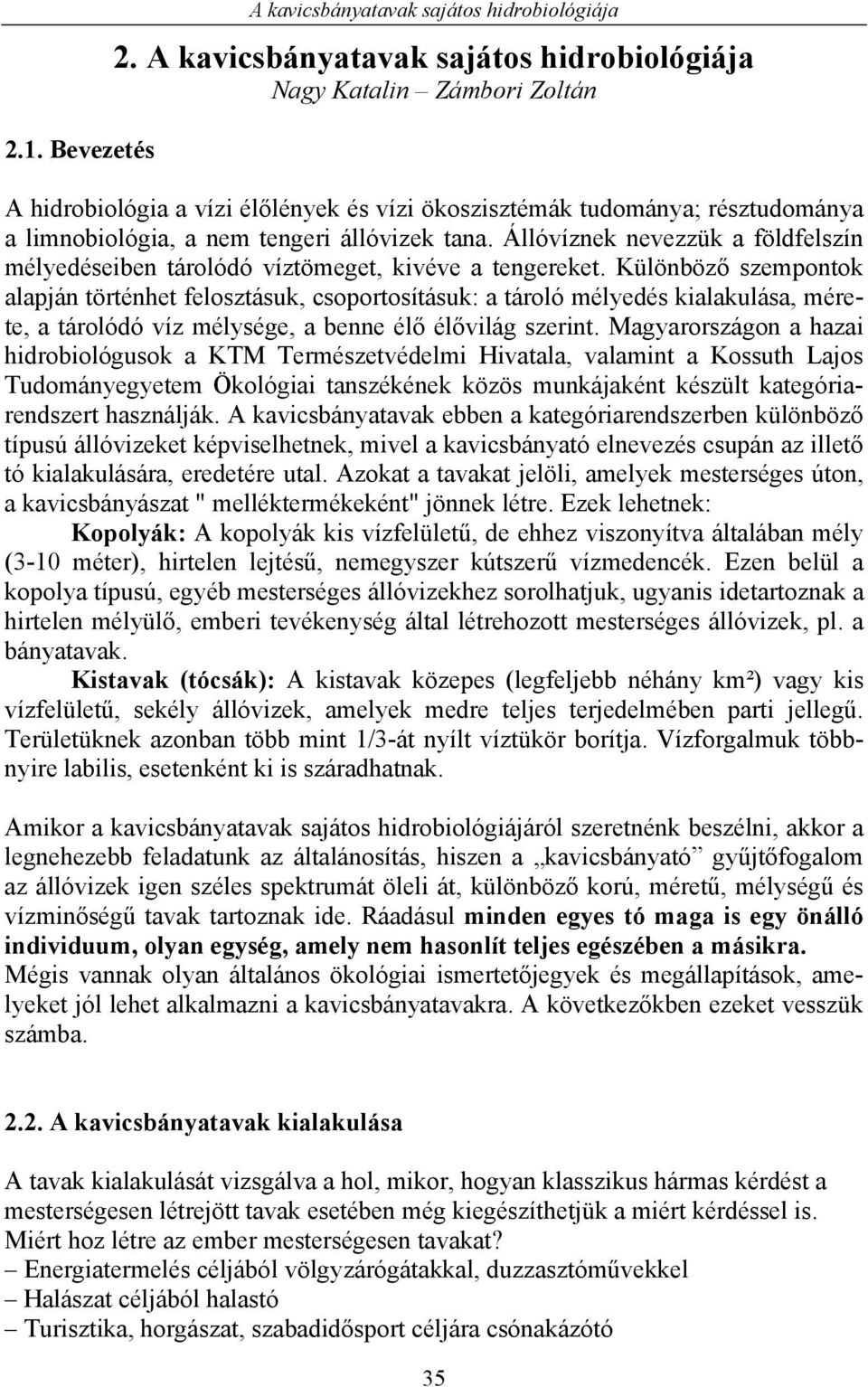 Állóvíznek nevezzük a földfelszín mélyedéseiben tárolódó víztömeget, kivéve a tengereket.