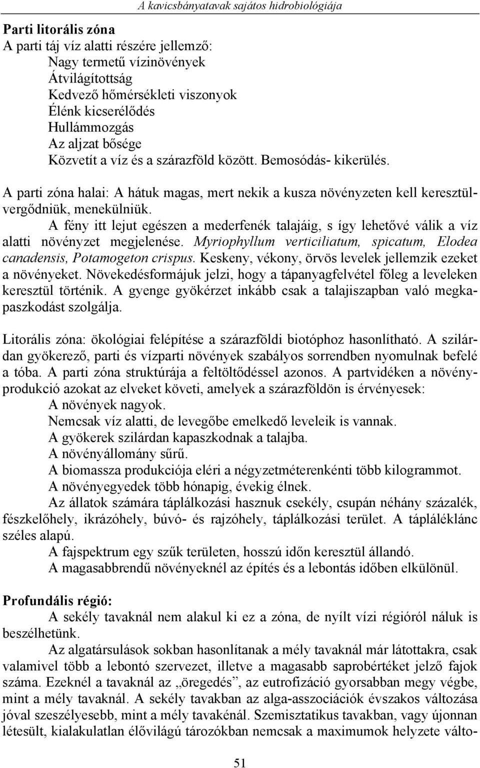 A fény itt lejut egészen a mederfenék talajáig, s így lehetővé válik a víz alatti növényzet megjelenése. Myriophyllum verticiliatum, spicatum, Elodea canadensis, Potamogeton crispus.