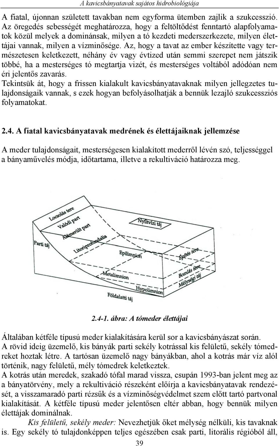 Az, hogy a tavat az ember készítette vagy természetesen keletkezett, néhány év vagy évtized után semmi szerepet nem játszik többé, ha a mesterséges tó megtartja vizét, és mesterséges voltából adódóan