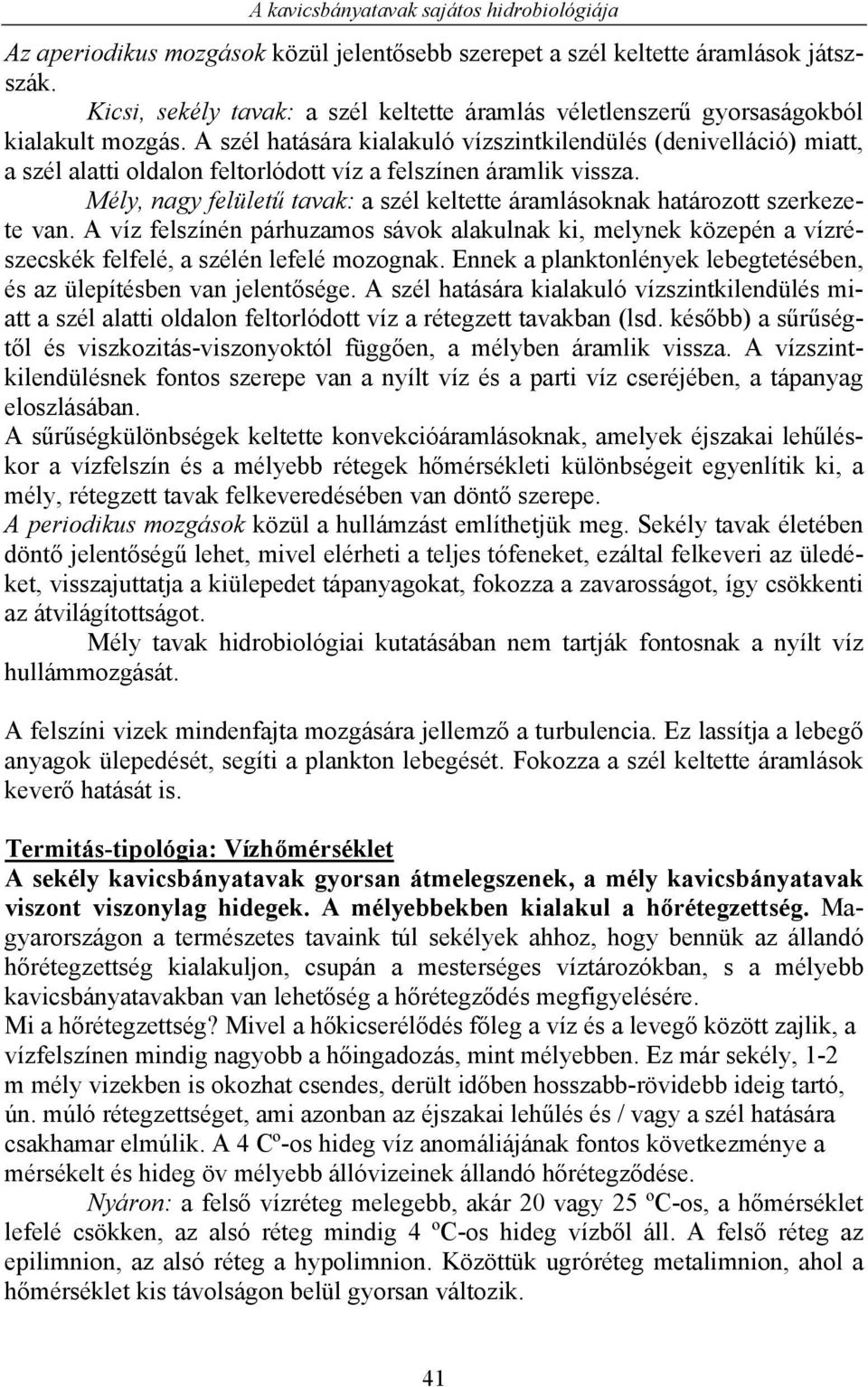 Mély, nagy felületű tavak: a szél keltette áramlásoknak határozott szerkezete van. A víz felszínén párhuzamos sávok alakulnak ki, melynek közepén a vízrészecskék felfelé, a szélén lefelé mozognak.