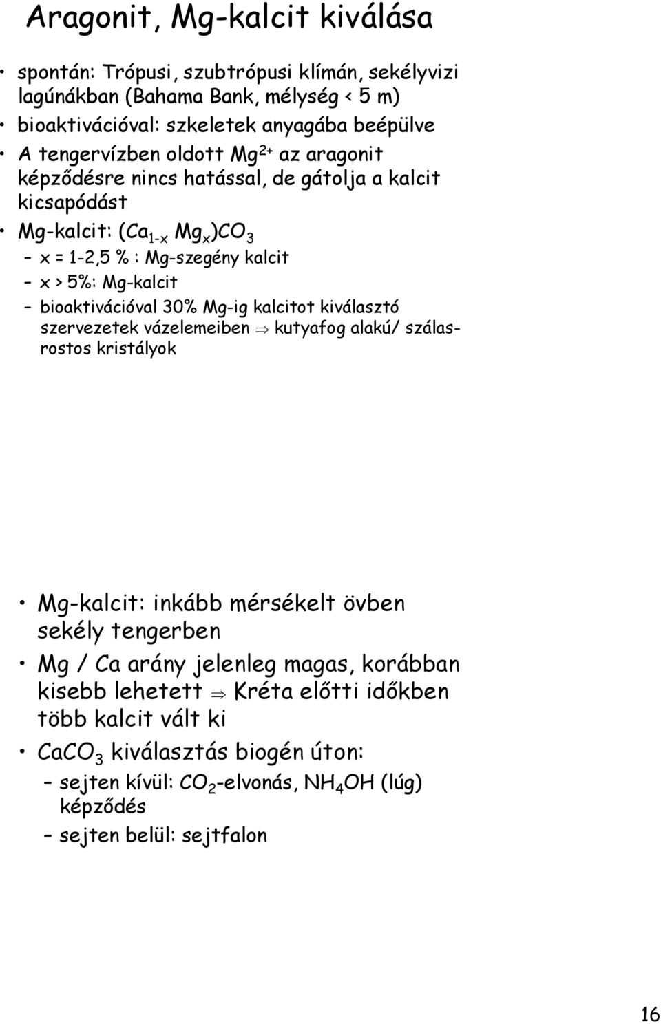 bioaktivációval 30% Mg-ig kalcitot kiválasztó szervezetek vázelemeiben kutyafog alakú/ szálasrostos kristályok Mg-kalcit: inkább mérsékelt övben sekély tengerben Mg / Ca arány