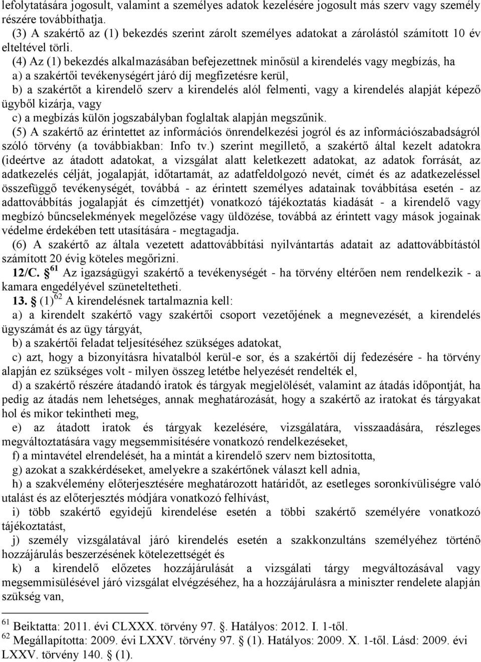 (4) Az (1) bekezdés alkalmazásában befejezettnek minősül a kirendelés vagy megbízás, ha a) a szakértői tevékenységért járó díj megfizetésre kerül, b) a szakértőt a kirendelő szerv a kirendelés alól