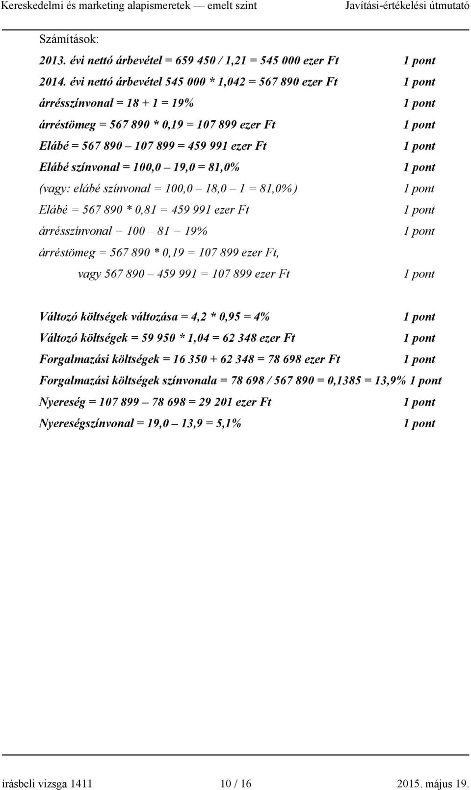 19,0 = 81,0% (vagy: elábé színvonal = 100,0 18,0 1 = 81,0% ) Elábé = 567 890 * 0,81 = 459 991 ezer Ft árrésszínvonal = 100 81 = 19% árréstömeg = 567 890 * 0,19 = 107 899 ezer Ft, vagy 567 890 459 991