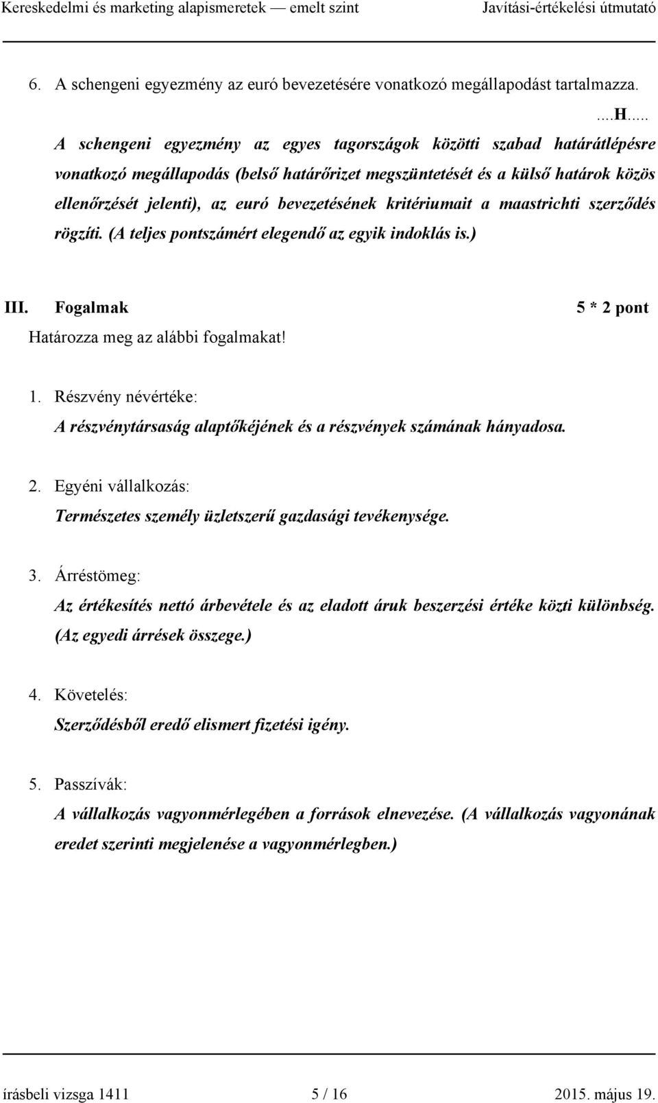 .. A schengeni egyezmény az egyes tagországok közötti szabad határátlépésre vonatkozó megállapodás (belső határőrizet megszüntetését és a külső határok közös ellenőrzését jelenti), az euró