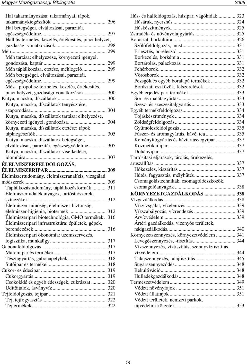 .. 299 Méh táplálkozása, etetése, méhlegelő... 299 Méh betegségei, elváltozásai, parazitái, egészségvédelme... 299 Méz-, propolisz-termelés, kezelés, értékesítés, piaci helyzet, gazdasági vonatkozások.