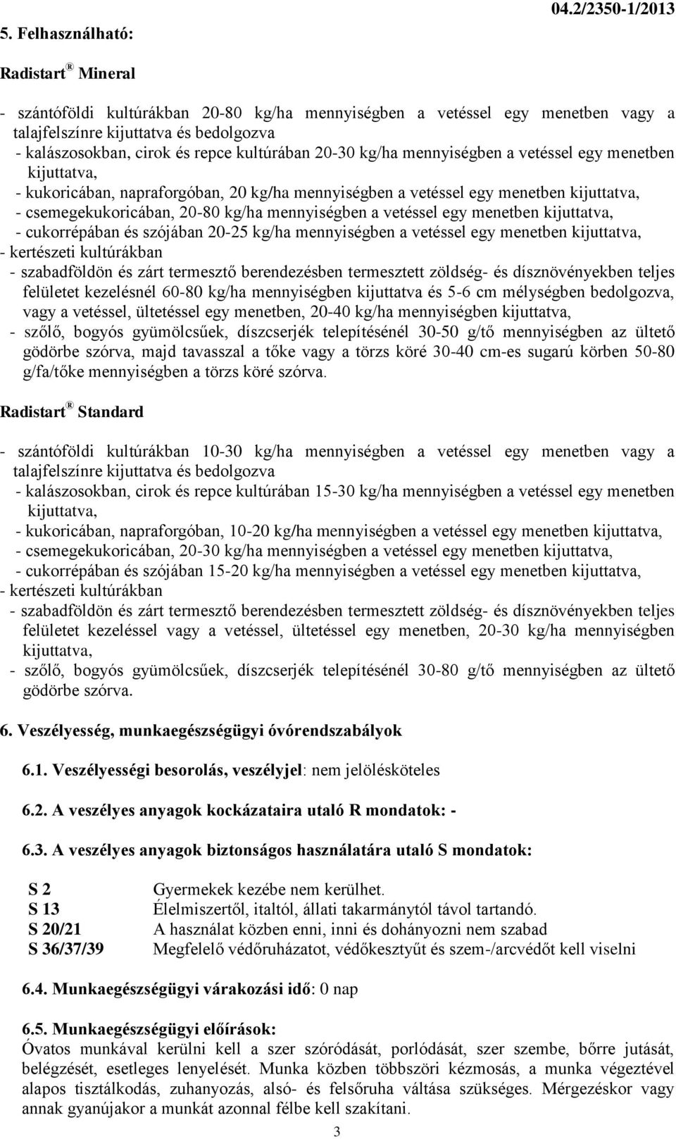 20-30 kg/ha mennyiségben a vetéssel egy menetben - kukoricában, napraforgóban, 20 kg/ha mennyiségben a vetéssel egy menetben - csemegekukoricában, 20-80 kg/ha mennyiségben a vetéssel egy menetben -