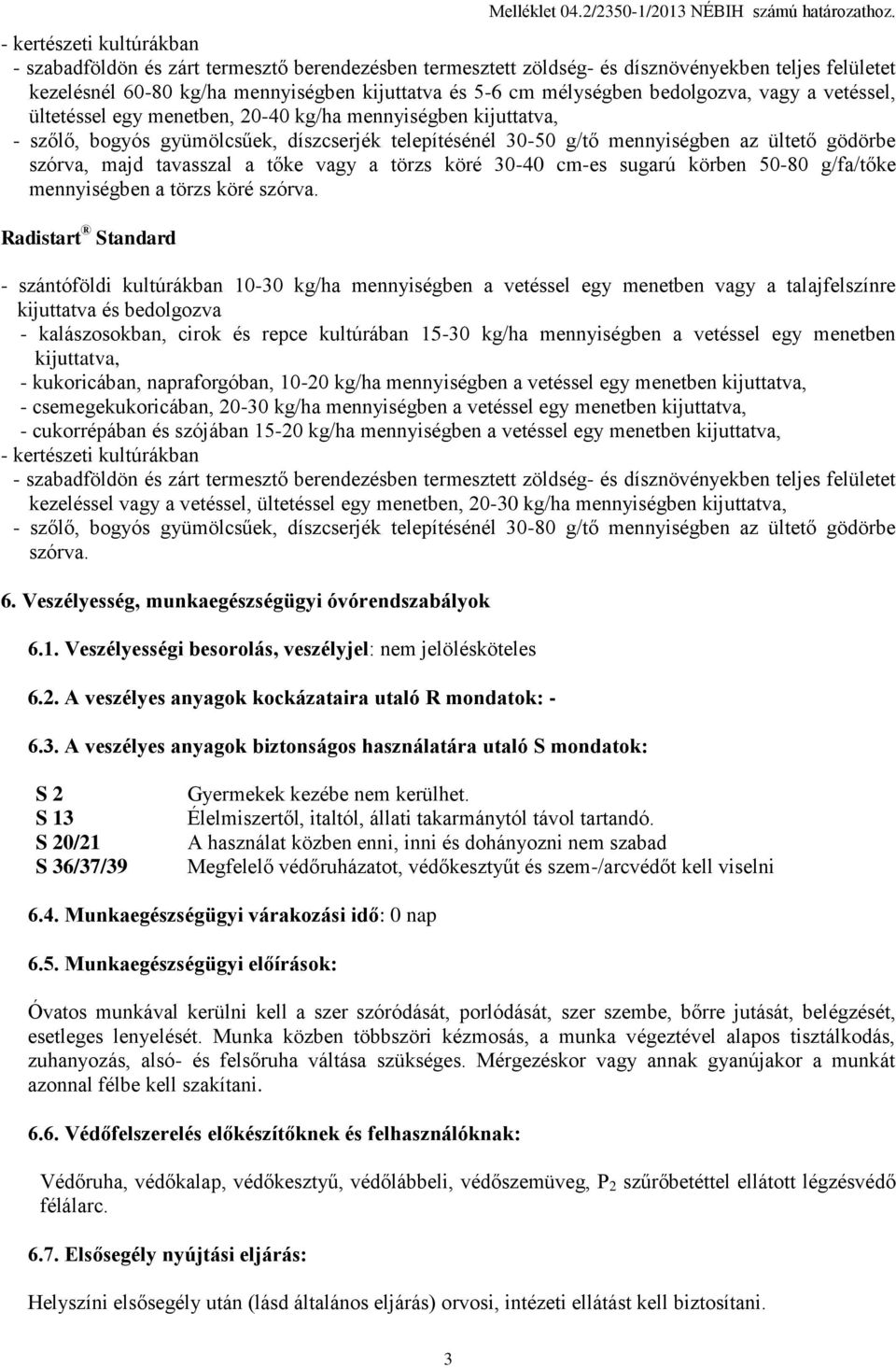 bedolgozva, vagy a vetéssel, ültetéssel egy menetben, 20-40 kg/ha mennyiségben - szőlő, bogyós gyümölcsűek, díszcserjék telepítésénél 30-50 g/tő mennyiségben az ültető gödörbe szórva, majd tavasszal