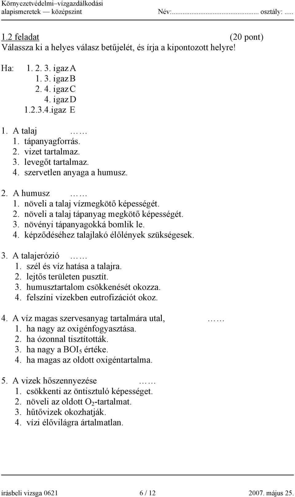 3. A talajerózió 1. szél és víz hatása a talajra. 2. lejtős területen pusztít. 3. humusztartalom csökkenését okozza. 4. felszíni vizekben eutrofizációt okoz. 4. A víz magas szervesanyag tartalmára utal, 1.