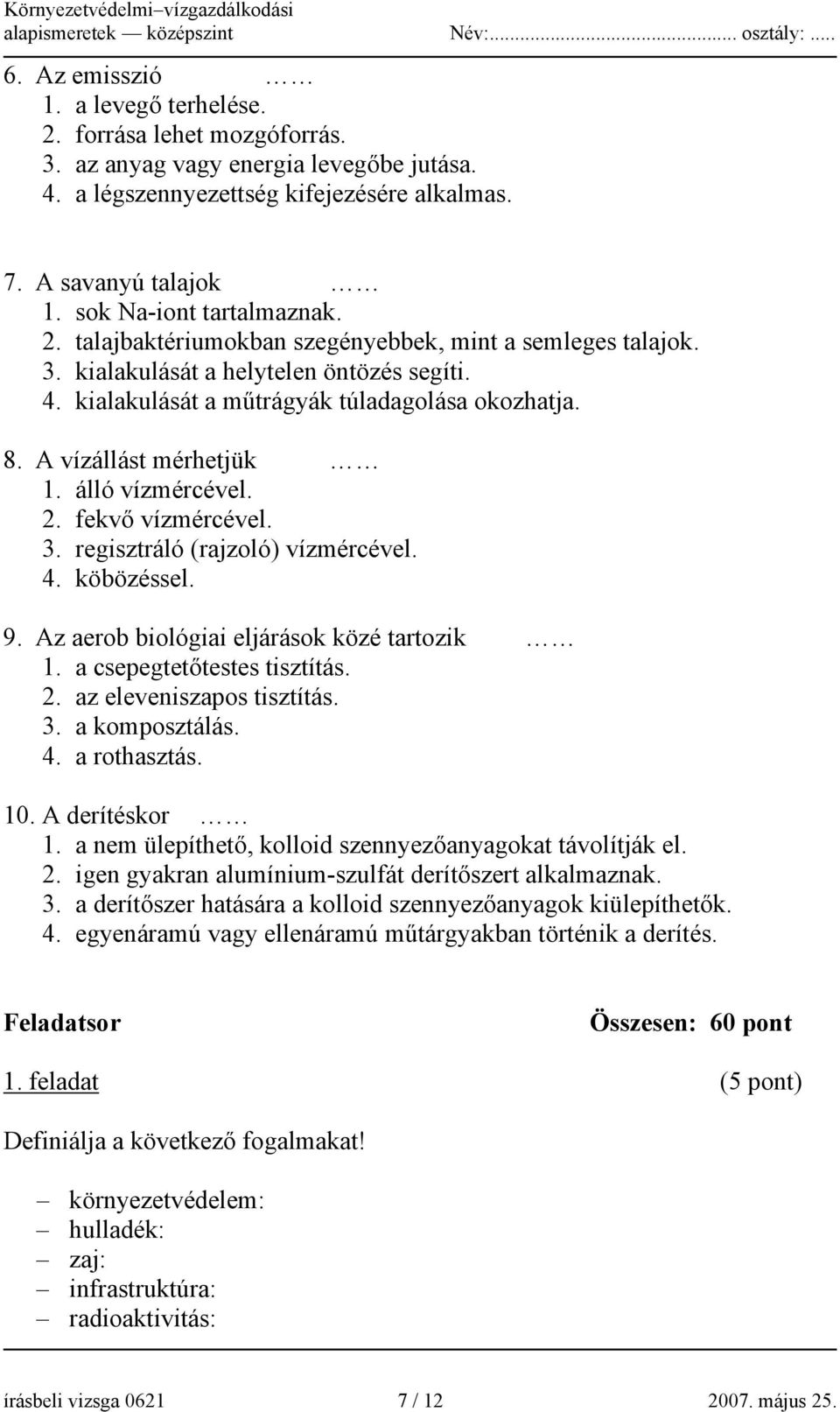 A vízállást mérhetjük 1. álló vízmércével. 2. fekvő vízmércével. 3. regisztráló (rajzoló) vízmércével. 4. köbözéssel. 9. Az aerob biológiai eljárások közé tartozik 1. a csepegtetőtestes tisztítás. 2. az eleveniszapos tisztítás.