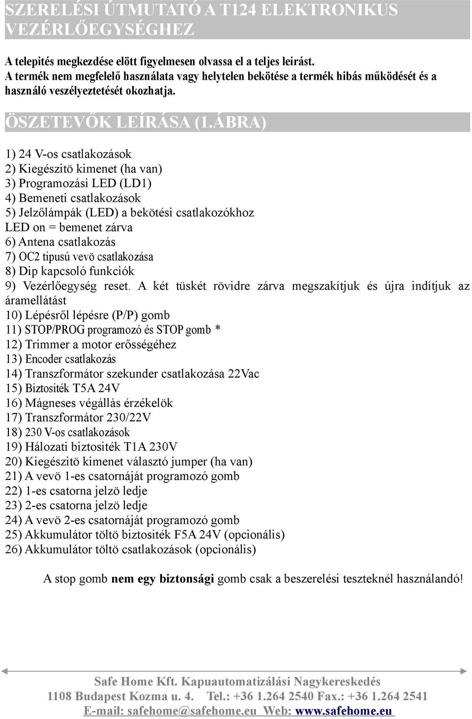 ÁBRA) 1) 24 V-os csatlakozások 2) Kiegészitö kimenet (ha van) 3) Programozási LED (LD1) 4) Bemeneti csatlakozások 5) Jelzőlámpák (LED) a bekötési csatlakozókhoz LED on = bemenet zárva 6) Antena