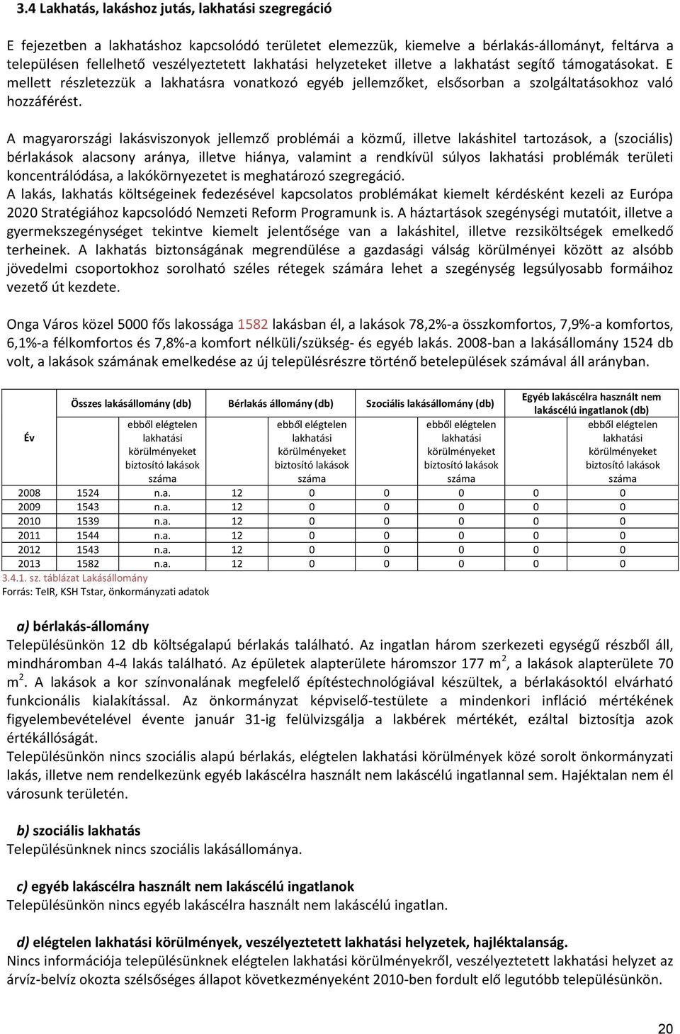 A magyarországi lakásviszonyok jellemző problémái a közmű, illetve lakáshitel tartozások, a (szociális) bérlakások alacsony aránya, illetve hiánya, valamint a rendkívül súlyos lakhatási problémák