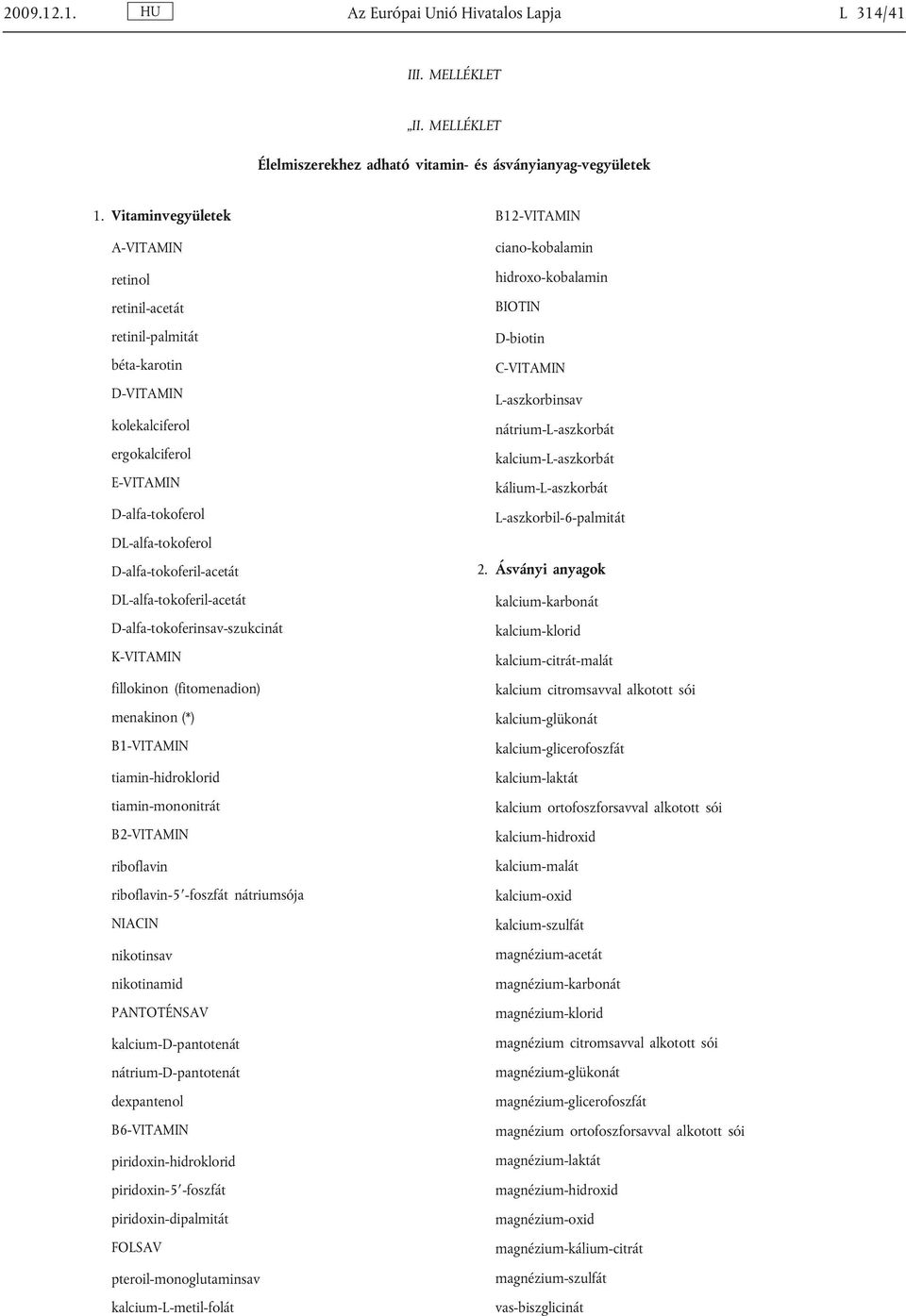 DL-alfa-tokoferil-acetát D-alfa-tokoferinsav-szukcinát K-VITAMIN fillokinon (fitomenadion) menakinon (*) B1-VITAMIN tiamin-hidroklorid tiamin-mononitrát B2-VITAMIN riboflavin riboflavin-5 -foszfát