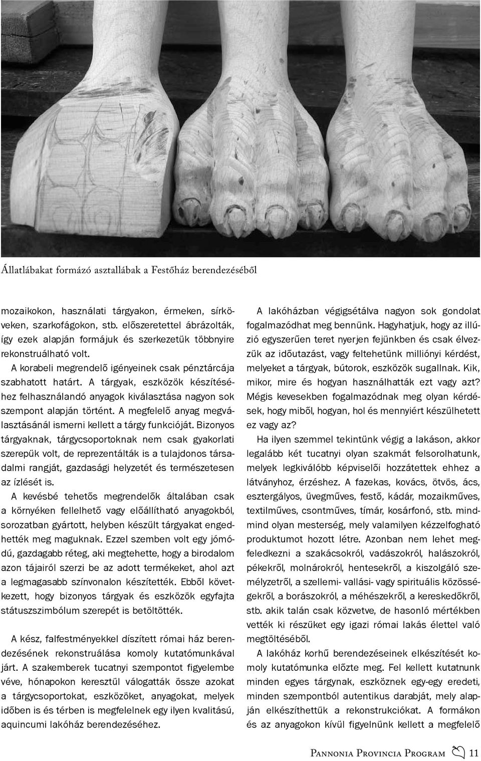 A tárgyak, eszközök készítéséhez felhasználandó anyagok kiválasztása nagyon sok szempont alapján történt. A megfelelő anyag megválasztásánál ismerni kellett a tárgy funkcióját.