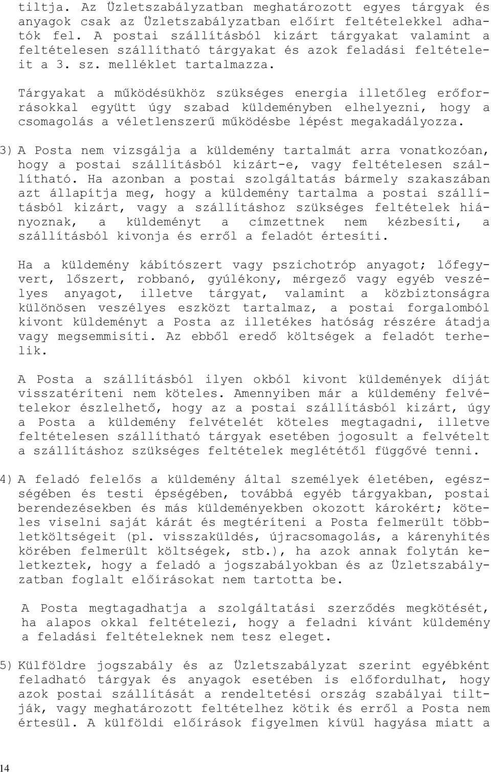 Tárgyakat a működésükhöz szükséges energia illetőleg erőforrásokkal együtt úgy szabad küldeményben elhelyezni, hogy a csomagolás a véletlenszerű működésbe lépést megakadályozza.