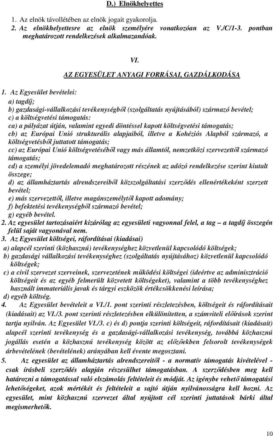 Az Egyesület bevételei: a) tagdíj; b) gazdasági-vállalkozási tevékenységből (szolgáltatás nyújtásából) származó bevétel; c) a költségvetési támogatás: ca) a pályázat útján, valamint egyedi döntéssel